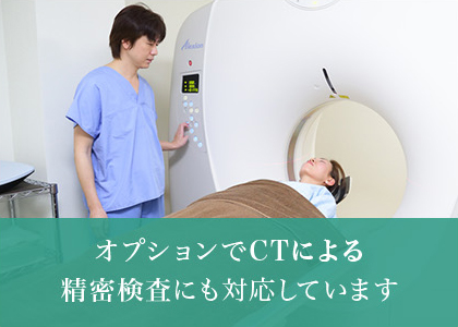 オプションでCTによる精密検査にも対応しています